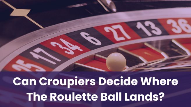 Can Croupiers Decide Where The Roulette Ball Lands?