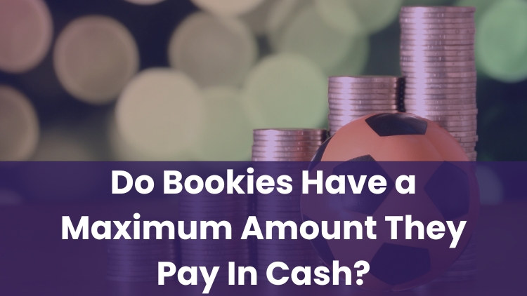 Do Bookies Have a Maximum Amount They Pay In Cash?