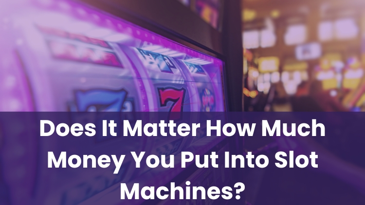 Does It Matter How Much Money You Put Into Slot Machines?