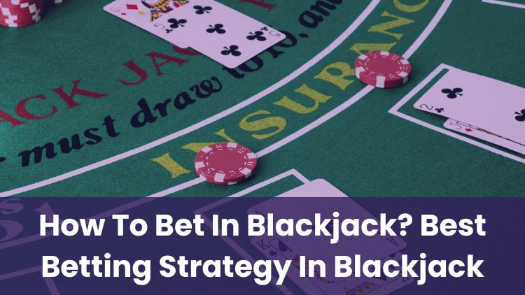 How To Bet In Blackjack? Best Betting Strategy In Blackjack