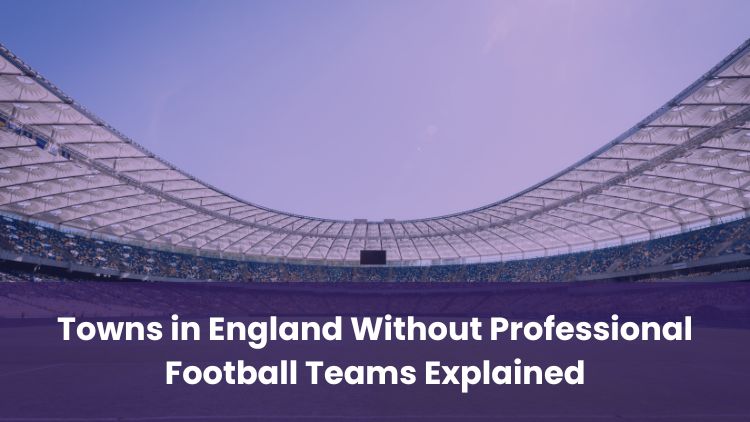 Towns in England Without Professional Football Teams Explained
