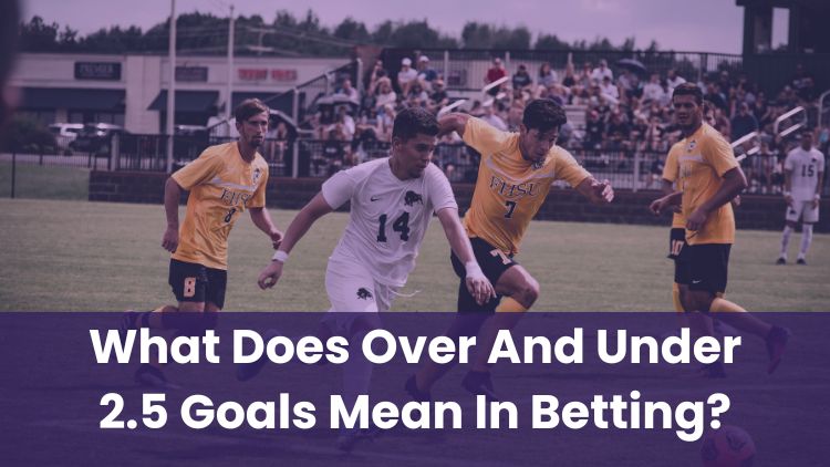 What Does Over And Under 2.5 Goals Mean In Betting?